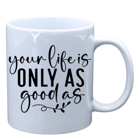 Your life is only as good as