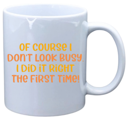 Of course I don't look busy, I did it right the first time